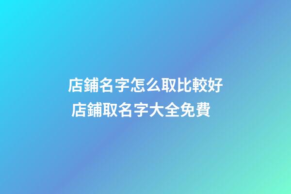 店鋪名字怎么取比較好 店鋪取名字大全免費